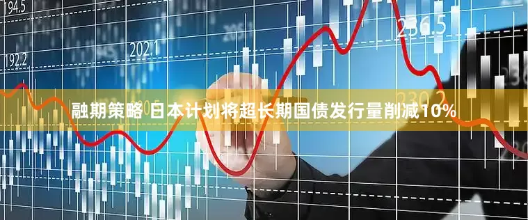 融期策略 日本计划将超长期国债发行量削减10%