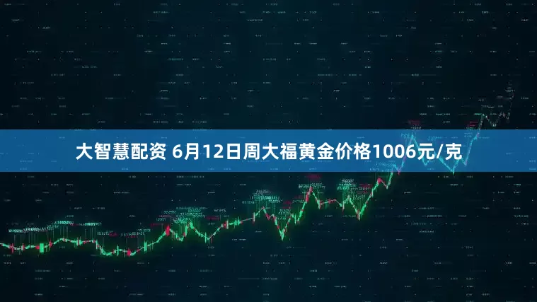 大智慧配资 6月12日周大福黄金价格1006元/克