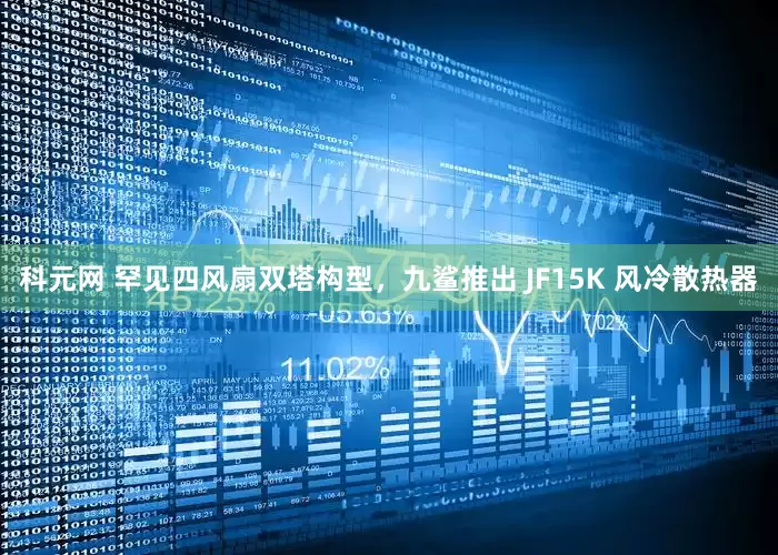 科元网 罕见四风扇双塔构型，九鲨推出 JF15K 风冷散热器