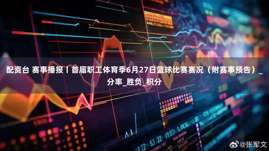 配资台 赛事播报丨首届职工体育季6月27日篮球比赛赛况（附赛事预告）_分率_胜负_积分