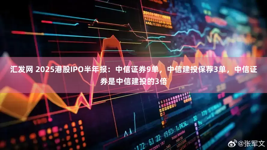 汇发网 2025港股IPO半年报：中信证券9单，中信建投保荐3单，中信证券是中信建投的3倍