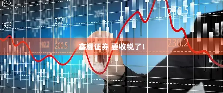 鑫耀证券 要收税了！
