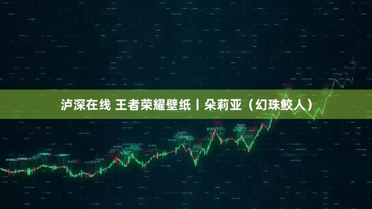 泸深在线 王者荣耀壁纸丨朵莉亚（幻珠鲛人）