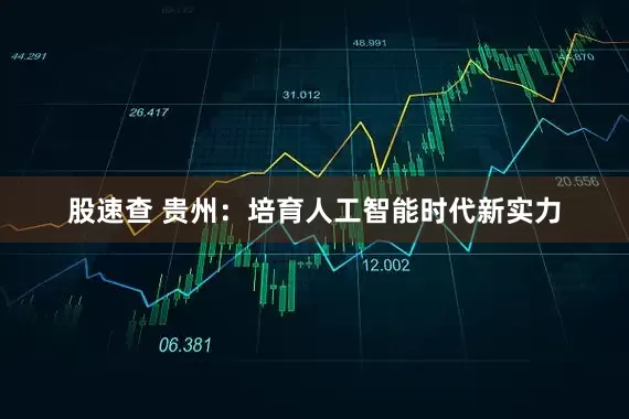 股速查 贵州：培育人工智能时代新实力