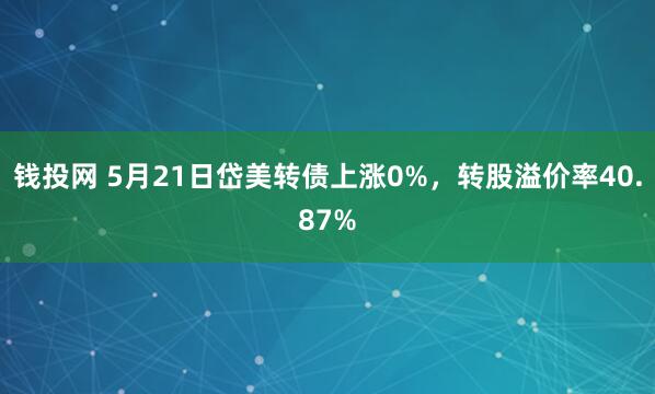 钱投网 5月21日岱美转债上涨0%,转股溢价率40.87%
