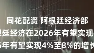 同花配资 阿根廷经济部长：阿根廷经济在2026年有望实现4%至8%的增长