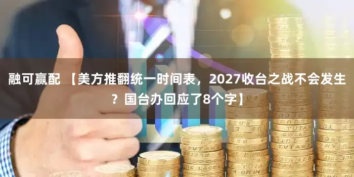 融可赢配 【美方推翻统一时间表,2027收台之战不会发生?国台办回应了8个字】