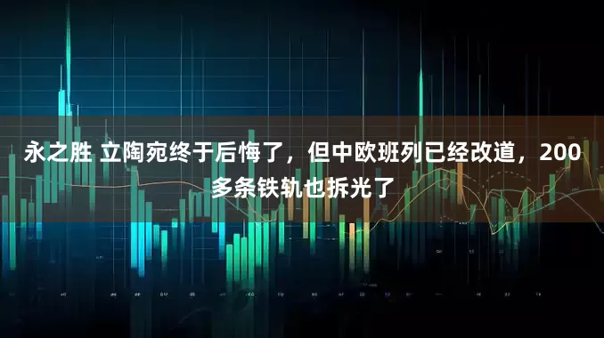 永之胜 立陶宛终于后悔了，但中欧班列已经改道，200多条铁轨也拆光了